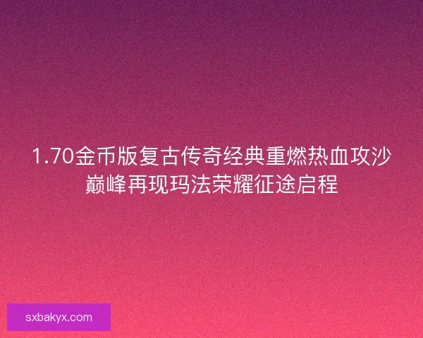 1.70金币版复古传奇经典重燃热血攻沙巅峰再现玛法荣耀征途启程