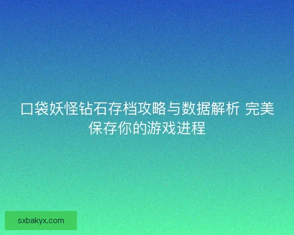 口袋妖怪钻石存档攻略与数据解析 完美保存你的游戏进程