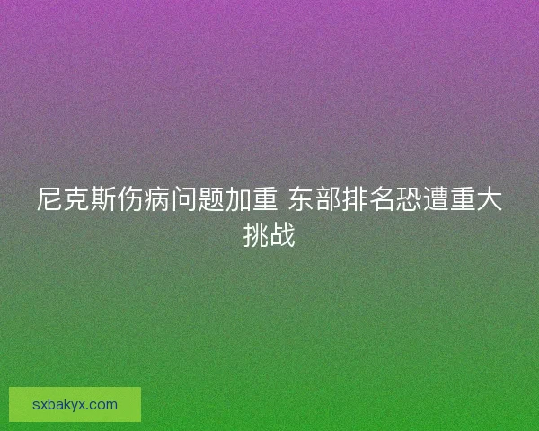尼克斯伤病问题加重 东部排名恐遭重大挑战