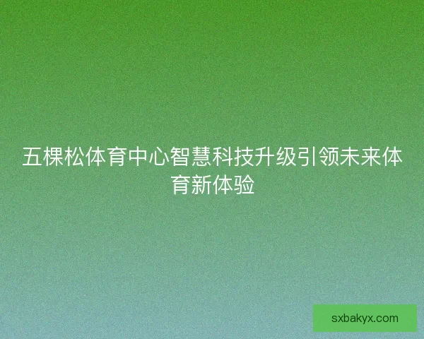 五棵松体育中心智慧科技升级引领未来体育新体验