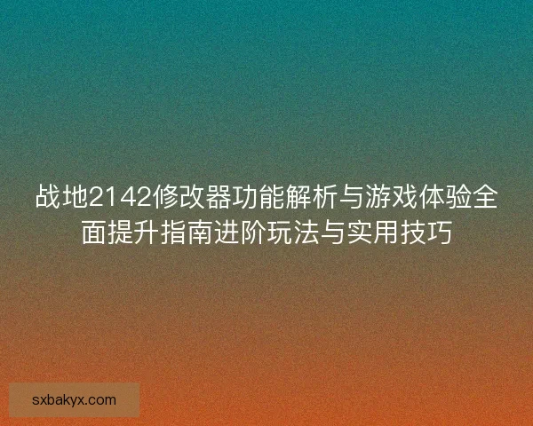 战地2142修改器功能解析与游戏体验全面提升指南进阶玩法与实用技巧 战地2142修改器功能解析与游戏体验全面提升指南进阶玩法与实用技巧