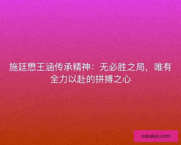 施廷懋王涵传承精神：无必胜之局，唯有全力以赴的拼搏之心