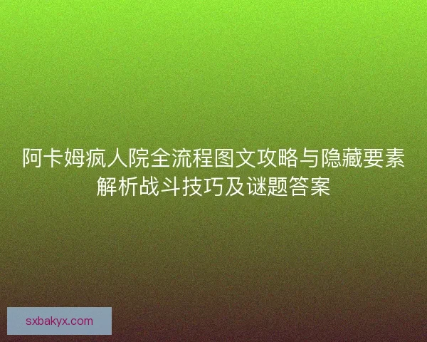 阿卡姆疯人院全流程图文攻略与隐藏要素解析战斗技巧及谜题答案 阿卡姆疯人院全流程图文攻略与隐藏要素解析战斗技巧及谜题答案