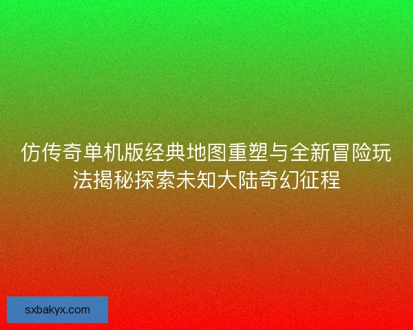 仿传奇单机版经典地图重塑与全新冒险玩法揭秘探索未知大陆奇幻征程 仿传奇单机版经典地图重塑与全新冒险玩法揭秘探索未知大陆奇幻征程